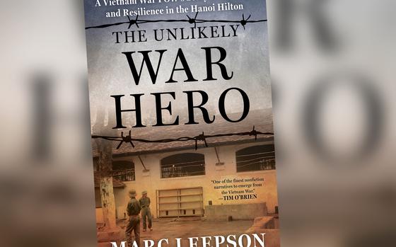 "The Unlikely War Hero: A Vietnam War POW’s Story of Courage and Resilience in the Hanoi Hilton,” by Marc Leepson