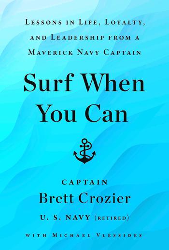 In “Surf When You Can: Lessons On Life, Loyalty and Leadership from a Maverick Navy Captain,” Brett Crozier recounts nearly the entirety of his career, from his first days as a combat helicopter pilot to his last moments aboard the USS Theodore Roosevelt.