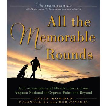 The cover of the book “All the Memorable Rounds: Golf Adventures and Misadventures, from Augusta National to Cypress Point and Beyond” by Tripp Bowden.