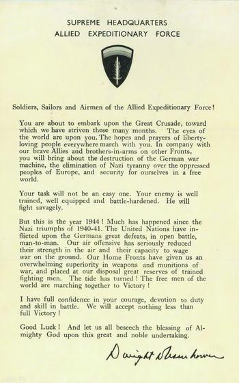 Order of the Day written and issued by Gen. Dwight D. Eisenhower to encourage Allied soldiers taking part in the D-Day invasion of June 6, 1944. He began drafting this Order of the Day  Much more polished is his printed Order of the Day in February. The order was distributed to the 175,000-member expeditionary force on the eve of the invasion.  